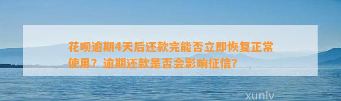 花呗逾期4天后还款完能否立即恢复正常使用？逾期还款是否会影响征信？