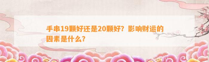 手串19颗好还是20颗好？作用财运的因素是什么？