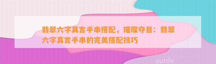 翡翠六字真言手串搭配，璀璨夺目：翡翠六字真言手串的完美搭配技巧