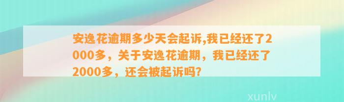 安逸花逾期多少天会起诉,我已经还了2000多，关于安逸花逾期，我已经还了2000多，还会被起诉吗？