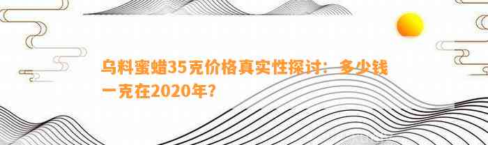 乌料蜜蜡35克价格真实性探讨：多少钱一克在2020年？