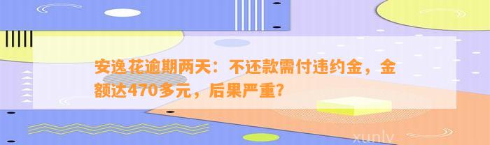 安逸花逾期两天：不还款需付违约金，金额达470多元，后果严重？