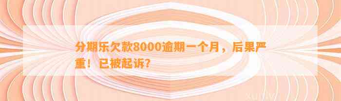 分期乐欠款8000逾期一个月，后果严重！已被起诉？