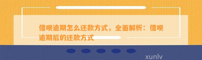 借呗逾期怎么还款方式，全面解析：借呗逾期后的还款方式