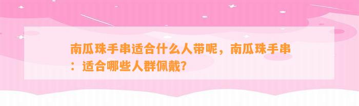 南瓜珠手串适合什么人带呢，南瓜珠手串：适合哪些人群佩戴？