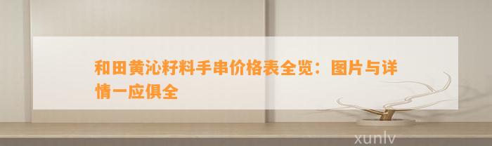 和田黄沁籽料手串价格表全览：图片与详情一应俱全