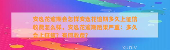 安逸花逾期会怎样安逸花逾期多久上征信收费怎么样，安逸花逾期后果严重：多久会上征信？有何收费？