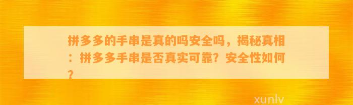 拼多多的手串是真的吗安全吗，揭秘真相：拼多多手串是不是真实可靠？安全性怎样？