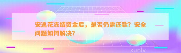 安逸花冻结资金后，是否仍需还款？安全问题如何解决？