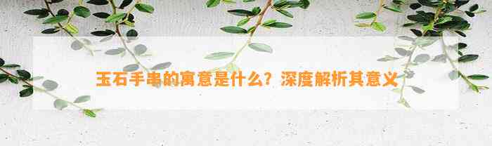 玉石手串的寓意是什么？深度解析其意义