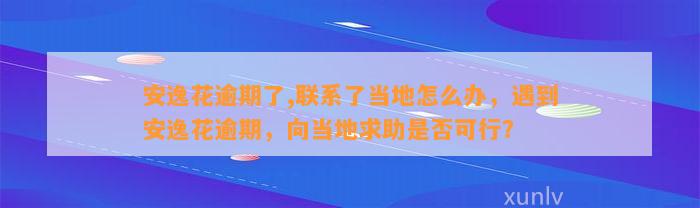 安逸花逾期了,联系了当地怎么办，遇到安逸花逾期，向当地求助是否可行？