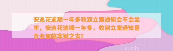 安逸花逾期一年多收到立案通知会不会坐牢，安逸花逾期一年多，收到立案通知是否会面临牢狱之灾？