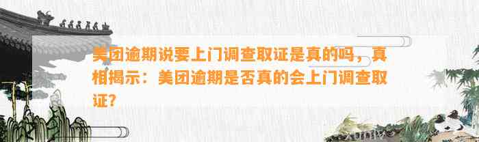 美团逾期说要上门调查取证是真的吗，真相揭示：美团逾期是否真的会上门调查取证？