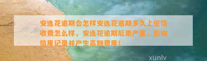 安逸花逾期会怎样安逸花逾期多久上征信收费怎么样，安逸花逾期后果严重，影响信用记录并产生高额费用！