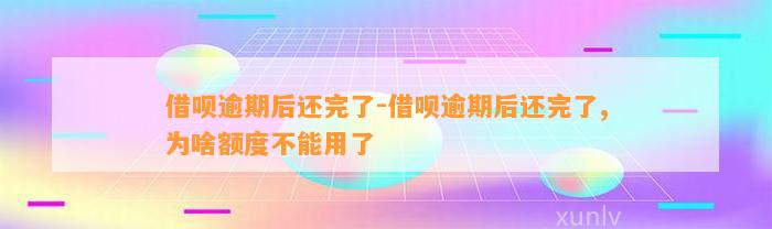 借呗逾期后还完了-借呗逾期后还完了,为啥额度不能用了