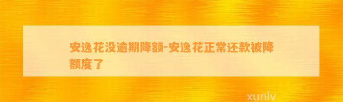 安逸花没逾期降额-安逸花正常还款被降额度了