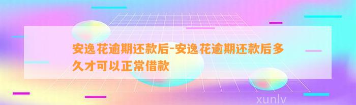 安逸花逾期还款后-安逸花逾期还款后多久才可以正常借款