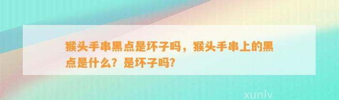 猴头手串黑点是坏子吗，猴头手串上的黑点是什么？是坏子吗？