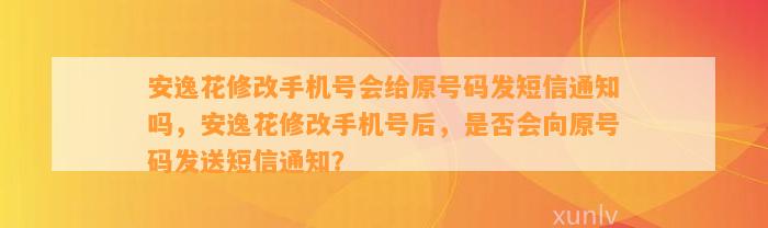 安逸花修改手机号会给原号码发短信通知吗，安逸花修改手机号后，是否会向原号码发送短信通知？