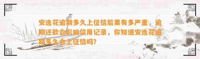 安逸花逾期多久上征信后果有多严重，逾期还款会影响信用记录，你知道安逸花逾期多久会上征信吗？