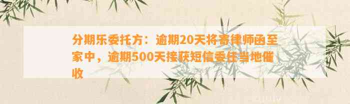 分期乐委托方：逾期20天将寄律师函至家中，逾期500天接获短信委任当地催收