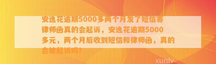 安逸花逾期5000多两个月发了短信寄律师函真的会起诉，安逸花逾期5000多元，两个月后收到短信和律师函，真的会被起诉吗？