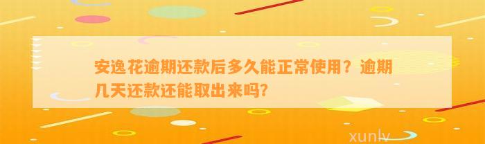 安逸花逾期还款后多久能正常使用？逾期几天还款还能取出来吗？