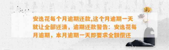 安逸花每个月逾期还款,这个月逾期一天就让全部还清，逾期还款警告：安逸花每月逾期，本月逾期一天即要求全额偿还