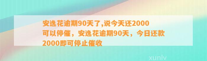 安逸花逾期90天了,说今天还2000可以停催，安逸花逾期90天，今日还款2000即可停止催收