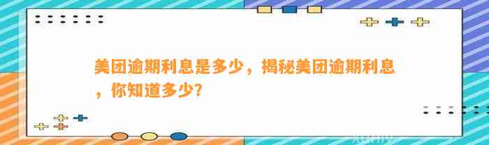 美团逾期利息是多少，揭秘美团逾期利息，你知道多少？