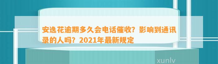 安逸花逾期多久会电话催收？影响到通讯录的人吗？2021年最新规定