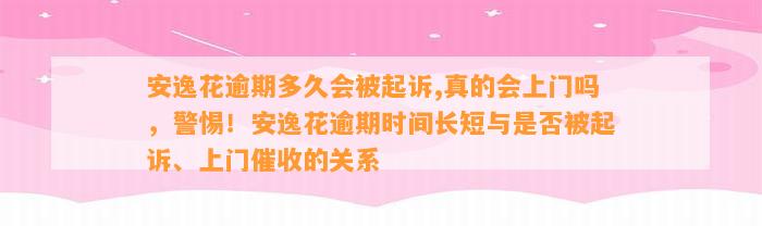 安逸花逾期多久会被起诉,真的会上门吗，警惕！安逸花逾期时间长短与是否被起诉、上门催收的关系