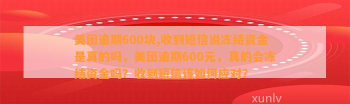 美团逾期600块,收到短信说冻结资金是真的吗，美团逾期600元，真的会冻结资金吗？收到短信该如何应对？