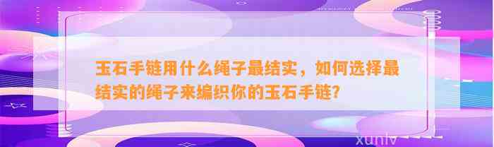 玉石手链用什么绳子最结实，怎样选择最结实的绳子来编织你的玉石手链？