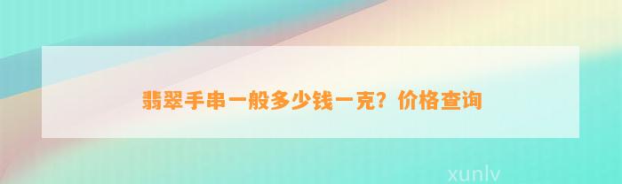 翡翠手串一般多少钱一克？价格查询