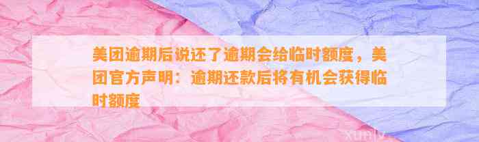 美团逾期后说还了逾期会给临时额度，美团官方声明：逾期还款后将有机会获得临时额度