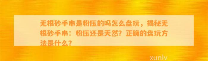 无根砂手串是粉压的吗怎么盘玩，揭秘无根砂手串：粉压还是天然？正确的盘玩方法是什么？