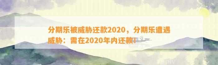 分期乐被威胁还款2020，分期乐遭遇威胁：需在2020年内还款！