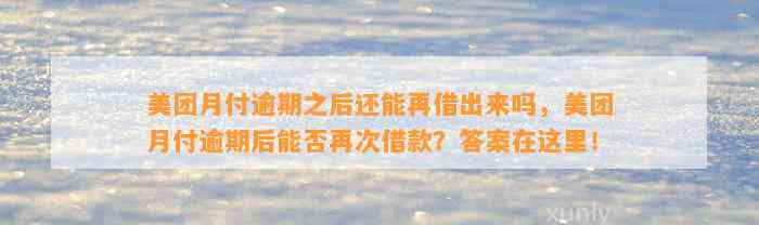 美团月付逾期之后还能再借出来吗，美团月付逾期后能否再次借款？答案在这里！