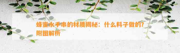 蜂蜜水手串的材质揭秘：什么料子做的？附图解析