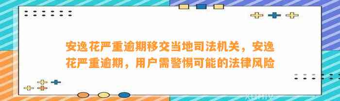 安逸花严重逾期移交当地司法机关，安逸花严重逾期，用户需警惕可能的法律风险