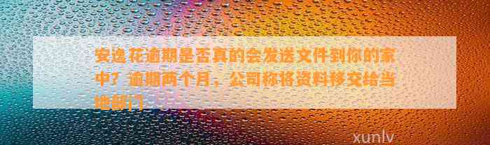 安逸花逾期是否真的会发送文件到你的家中？逾期两个月，公司称将资料移交给当地部门