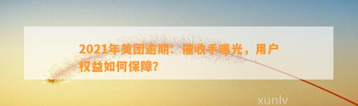 2021年美团逾期：催收手曝光，用户权益如何保障？