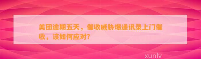 美团逾期五天，催收威胁爆通讯录上门催收，该如何应对？