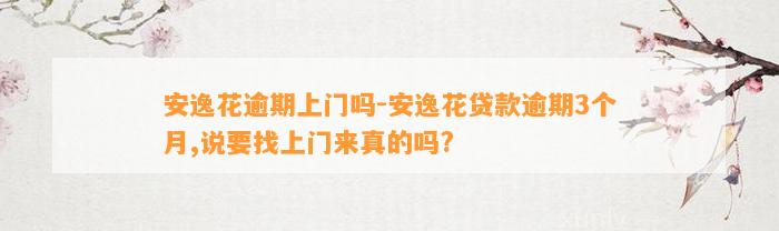 安逸花逾期上门吗-安逸花贷款逾期3个月,说要找上门来真的吗?