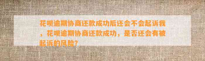 花呗逾期协商还款成功后还会不会起诉我，花呗逾期协商还款成功，是否还会有被起诉的风险？