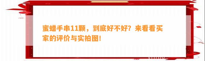 蜜蜡手串11颗，到底好不好？来看看买家的评价与实拍图！