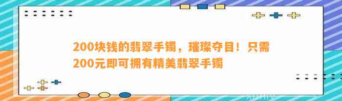 200块钱的翡翠手镯，璀璨夺目！只需200元即可拥有精美翡翠手镯