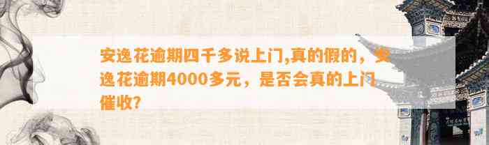 安逸花逾期四千多说上门,真的假的，安逸花逾期4000多元，是否会真的上门催收？