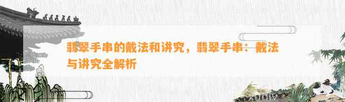 翡翠手串的戴法和讲究，翡翠手串：戴法与讲究全解析